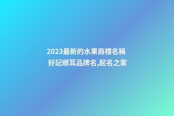 2023最新的水果商標名稱 好記順耳品牌名,起名之家-第1張-商標起名-玄機派